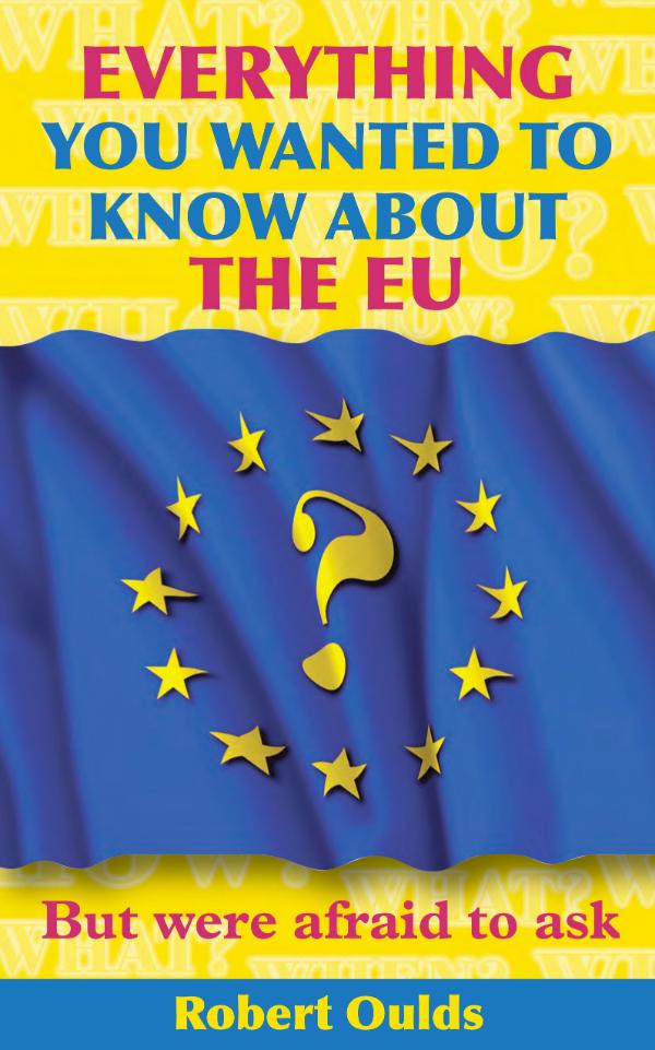Everything you wanted to know about the EU But were afraid to ask by Robert Oulds