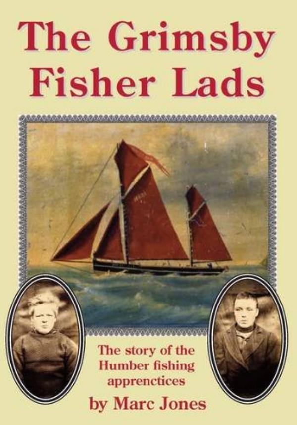 The Grimsby Fisher Lads - The story of the Humber fishing apprenctices by Marc Jones
