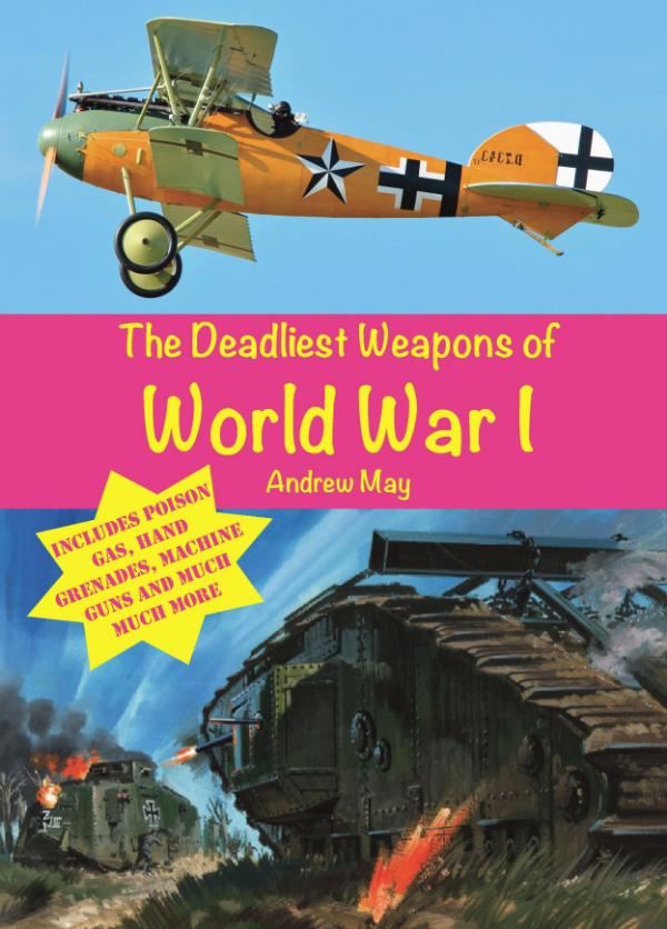 The Deadliest Weapons of World War 1 by Andrew May